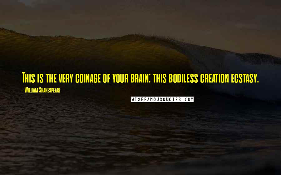 William Shakespeare Quotes: This is the very coinage of your brain: this bodiless creation ecstasy.