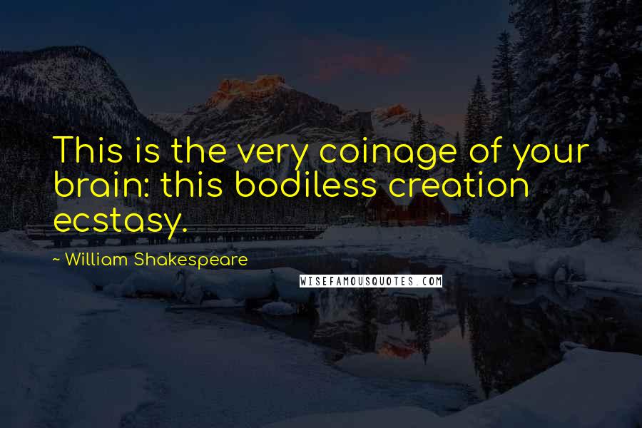 William Shakespeare Quotes: This is the very coinage of your brain: this bodiless creation ecstasy.