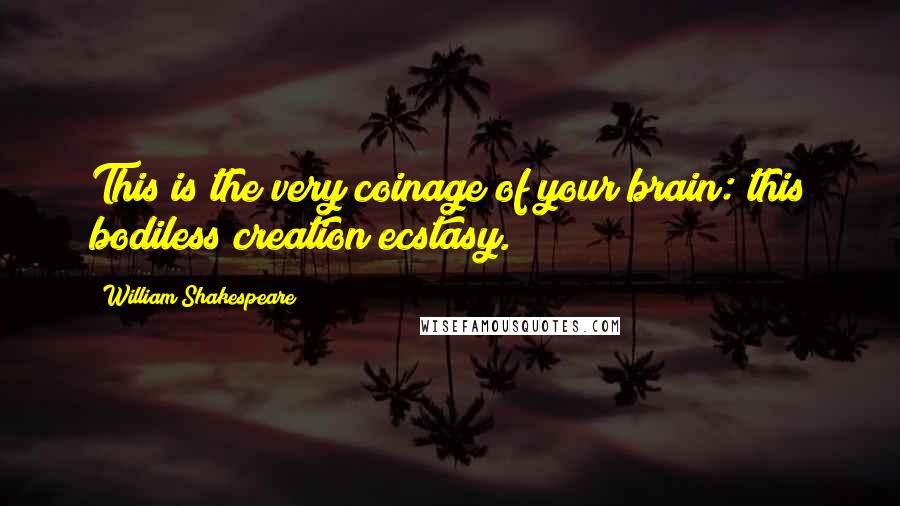 William Shakespeare Quotes: This is the very coinage of your brain: this bodiless creation ecstasy.