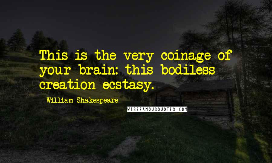 William Shakespeare Quotes: This is the very coinage of your brain: this bodiless creation ecstasy.