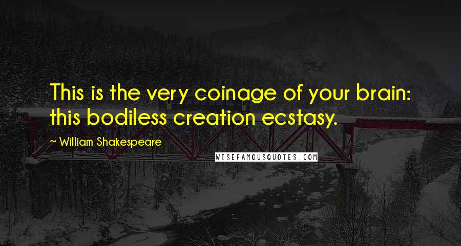 William Shakespeare Quotes: This is the very coinage of your brain: this bodiless creation ecstasy.