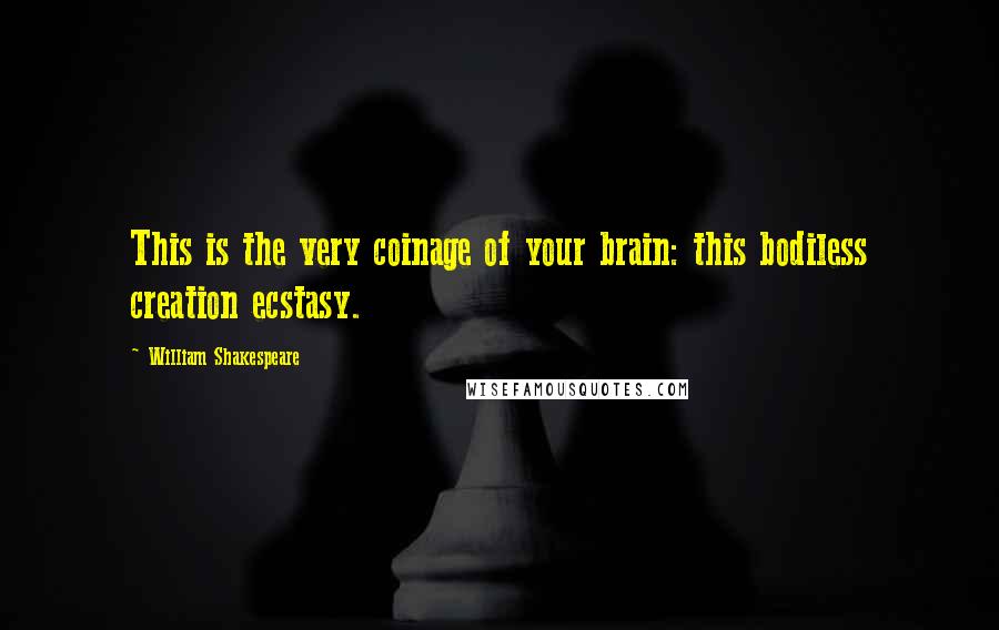 William Shakespeare Quotes: This is the very coinage of your brain: this bodiless creation ecstasy.