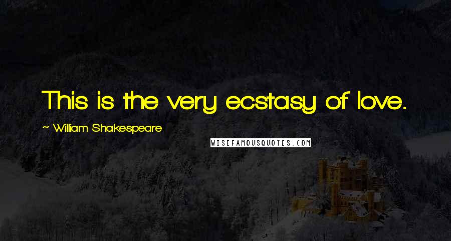 William Shakespeare Quotes: This is the very ecstasy of love.