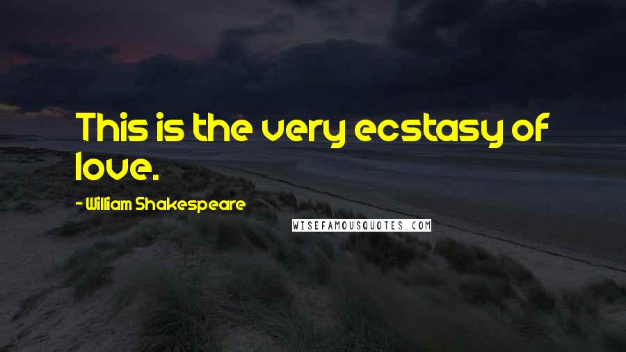 William Shakespeare Quotes: This is the very ecstasy of love.