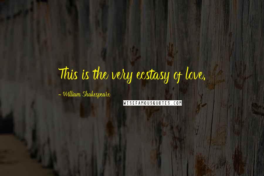 William Shakespeare Quotes: This is the very ecstasy of love.
