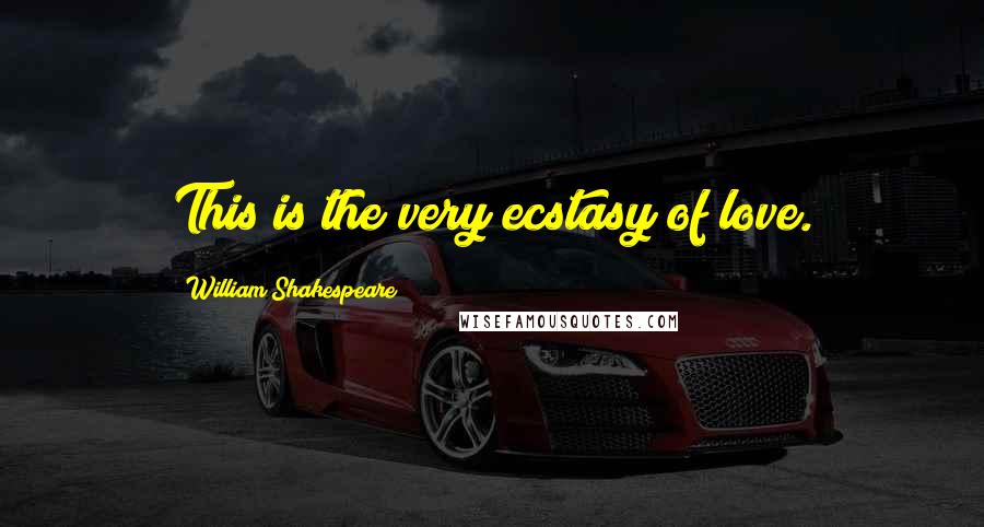 William Shakespeare Quotes: This is the very ecstasy of love.