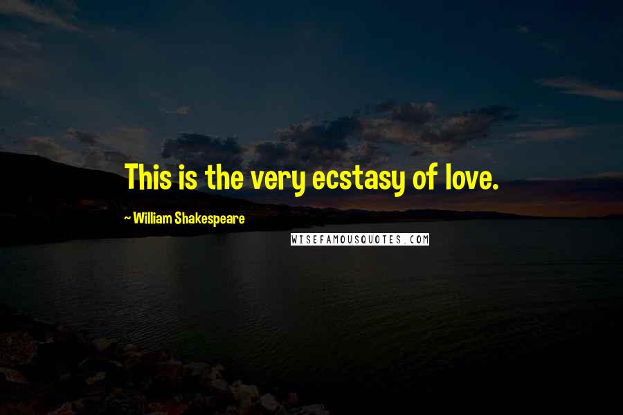 William Shakespeare Quotes: This is the very ecstasy of love.