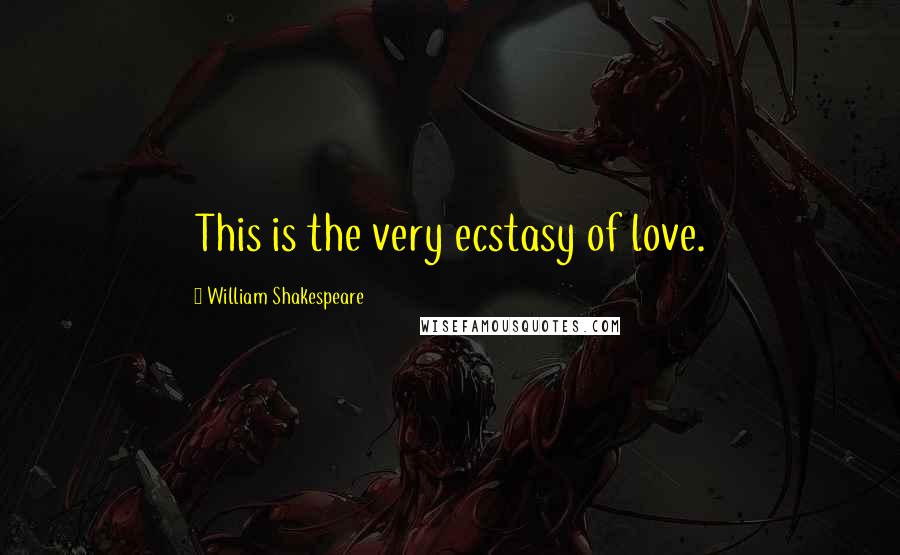 William Shakespeare Quotes: This is the very ecstasy of love.
