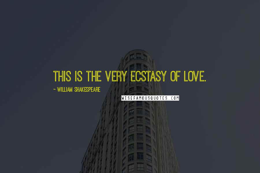 William Shakespeare Quotes: This is the very ecstasy of love.