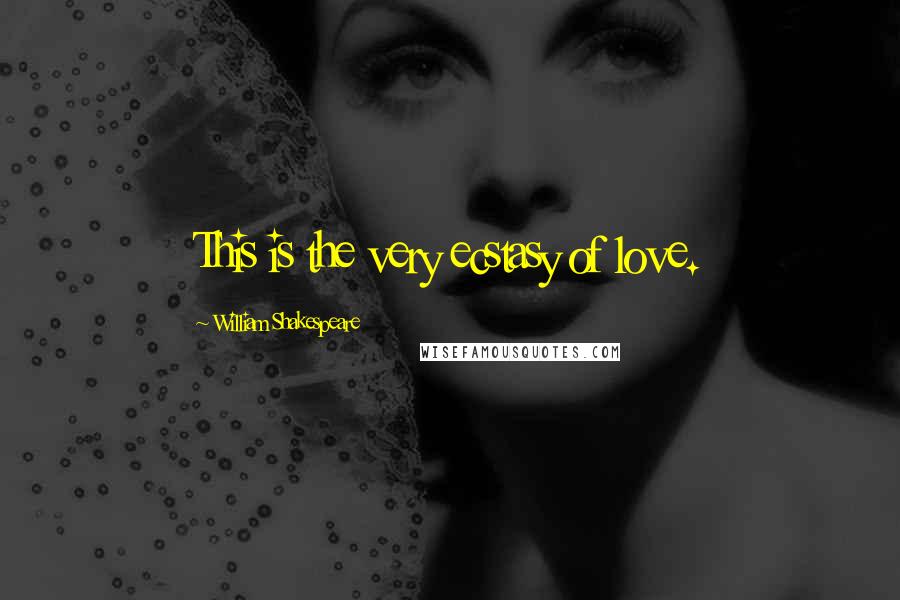 William Shakespeare Quotes: This is the very ecstasy of love.
