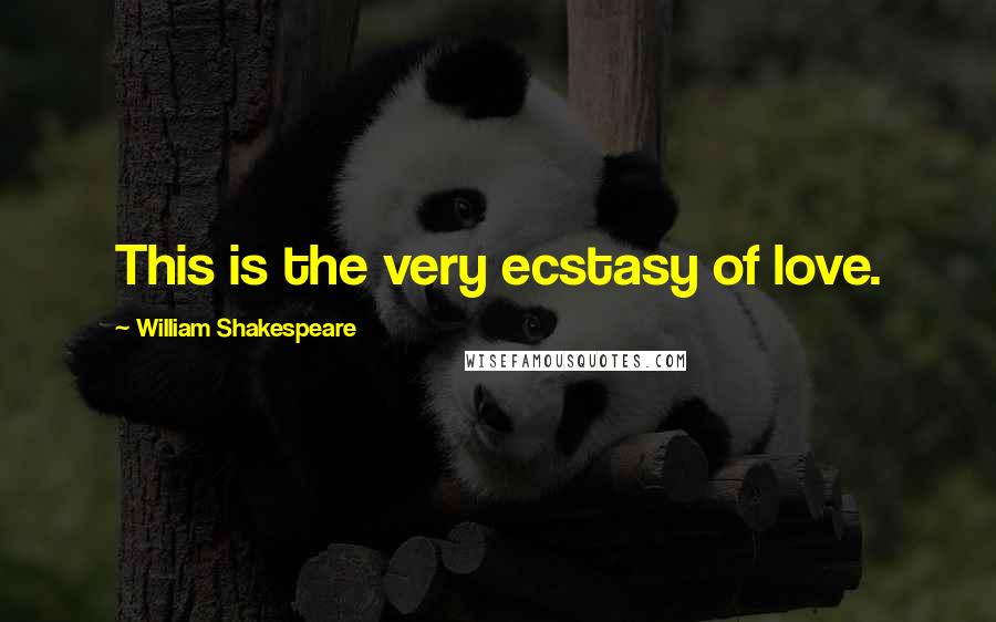 William Shakespeare Quotes: This is the very ecstasy of love.