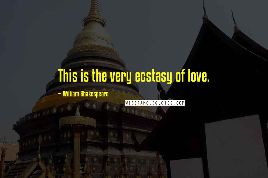 William Shakespeare Quotes: This is the very ecstasy of love.