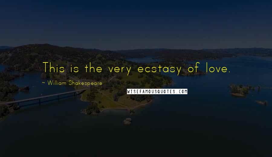 William Shakespeare Quotes: This is the very ecstasy of love.