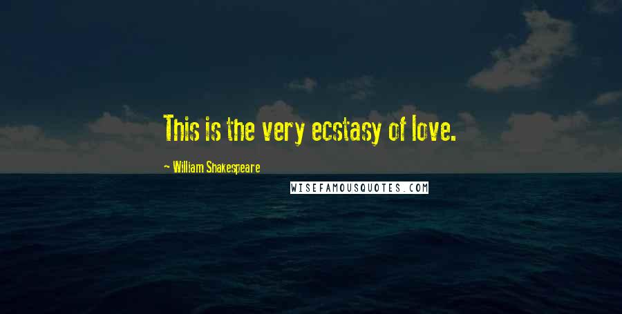 William Shakespeare Quotes: This is the very ecstasy of love.