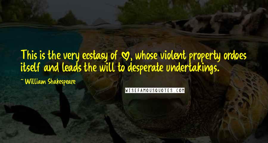 William Shakespeare Quotes: This is the very ecstasy of love, whose violent property ordoes itself and leads the will to desperate undertakings.