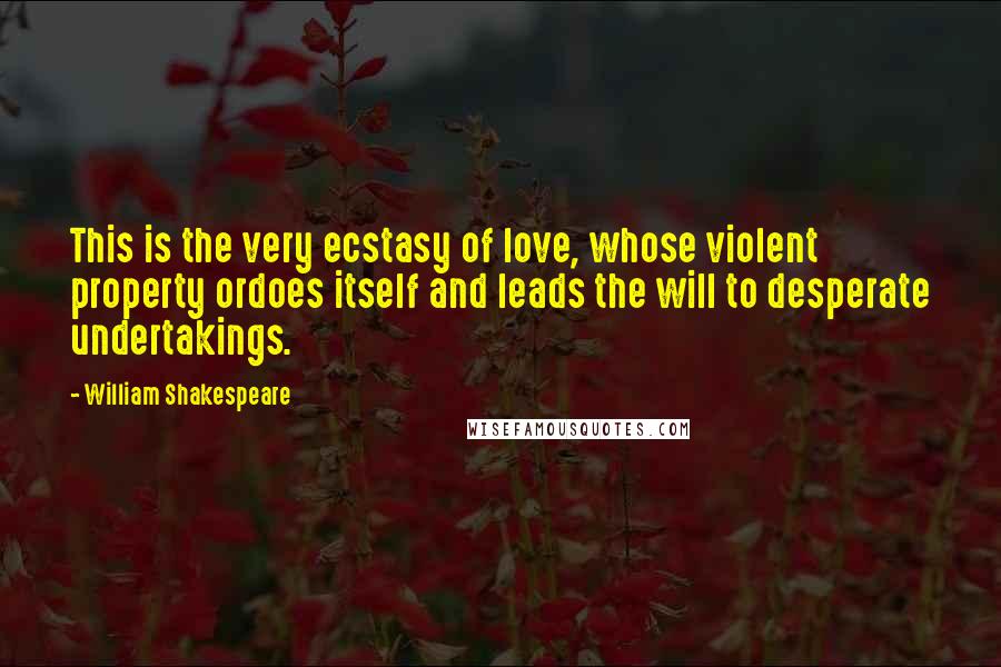 William Shakespeare Quotes: This is the very ecstasy of love, whose violent property ordoes itself and leads the will to desperate undertakings.
