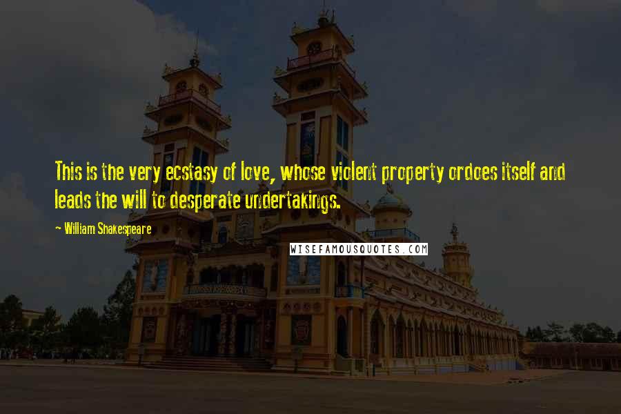 William Shakespeare Quotes: This is the very ecstasy of love, whose violent property ordoes itself and leads the will to desperate undertakings.