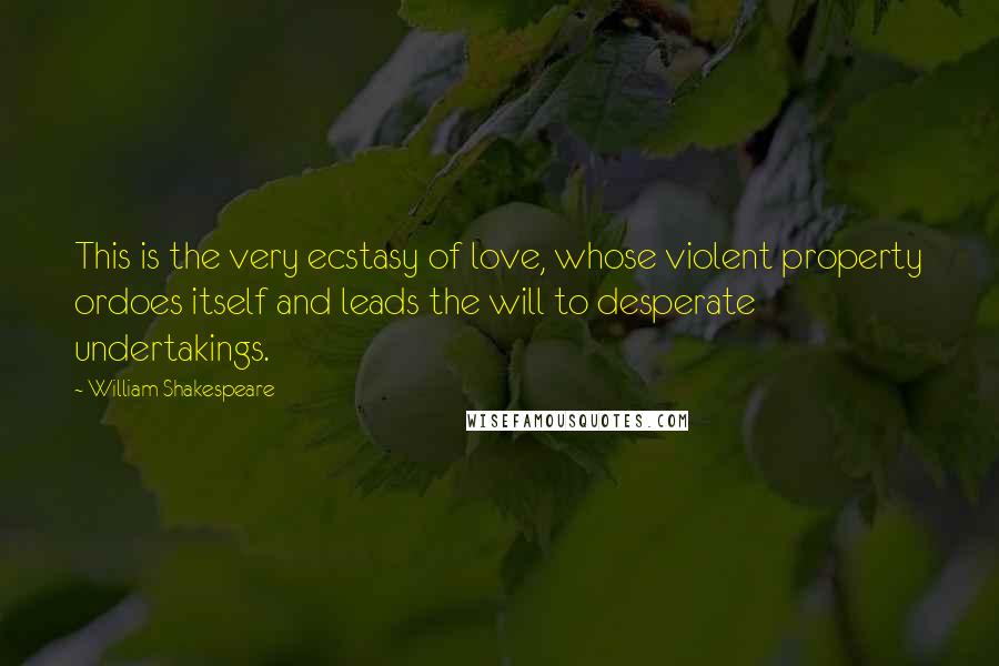 William Shakespeare Quotes: This is the very ecstasy of love, whose violent property ordoes itself and leads the will to desperate undertakings.