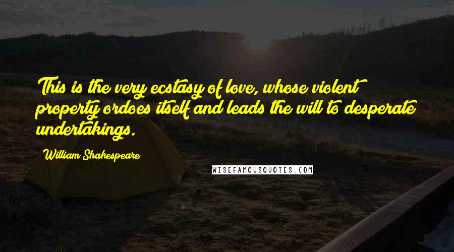 William Shakespeare Quotes: This is the very ecstasy of love, whose violent property ordoes itself and leads the will to desperate undertakings.