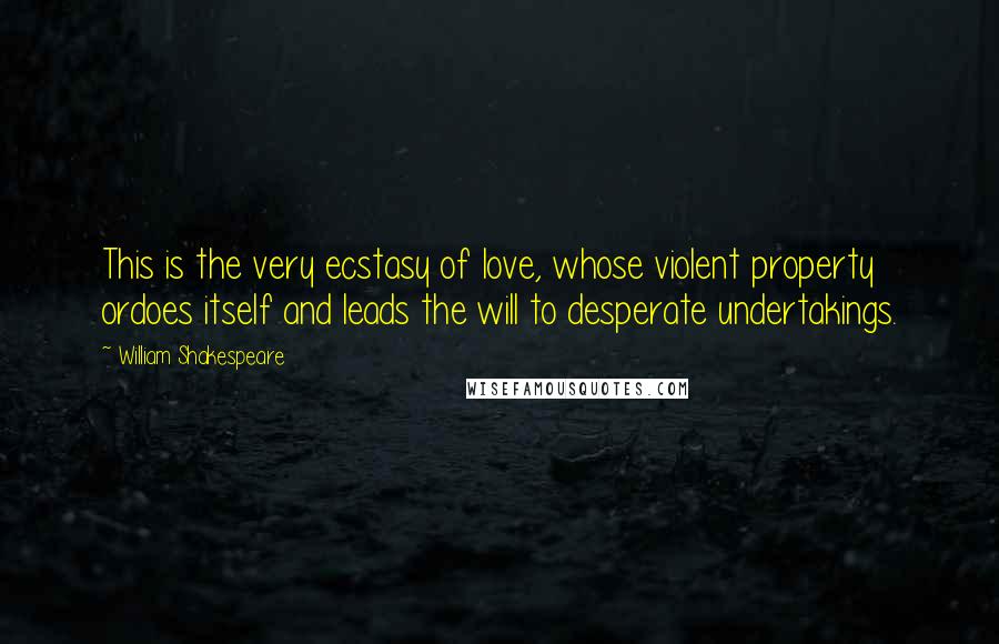 William Shakespeare Quotes: This is the very ecstasy of love, whose violent property ordoes itself and leads the will to desperate undertakings.