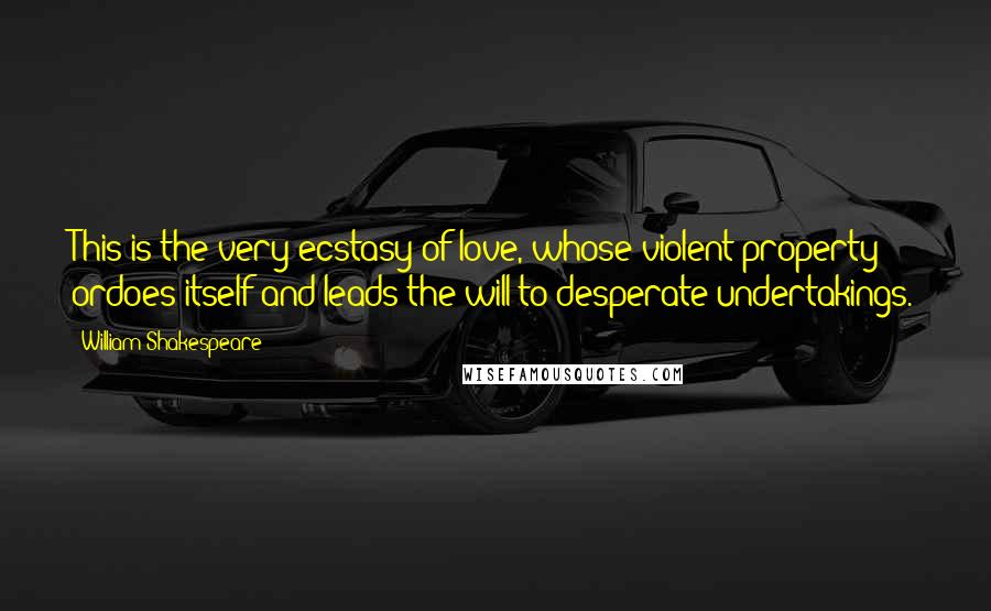 William Shakespeare Quotes: This is the very ecstasy of love, whose violent property ordoes itself and leads the will to desperate undertakings.