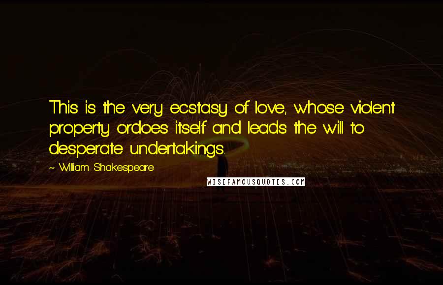 William Shakespeare Quotes: This is the very ecstasy of love, whose violent property ordoes itself and leads the will to desperate undertakings.