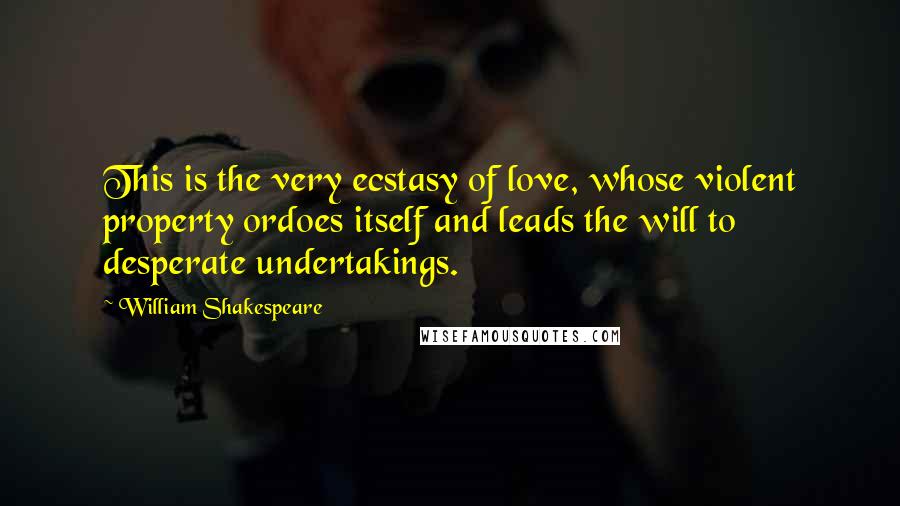 William Shakespeare Quotes: This is the very ecstasy of love, whose violent property ordoes itself and leads the will to desperate undertakings.