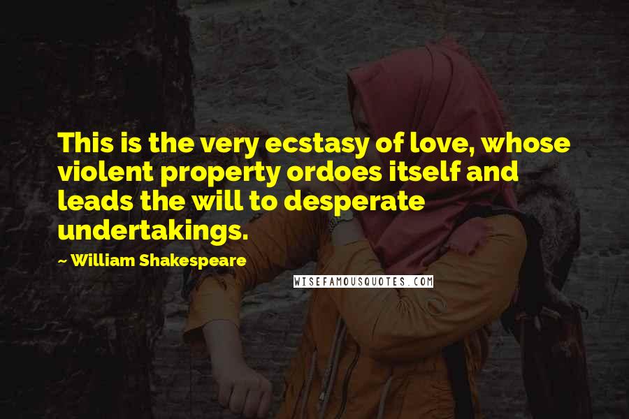 William Shakespeare Quotes: This is the very ecstasy of love, whose violent property ordoes itself and leads the will to desperate undertakings.