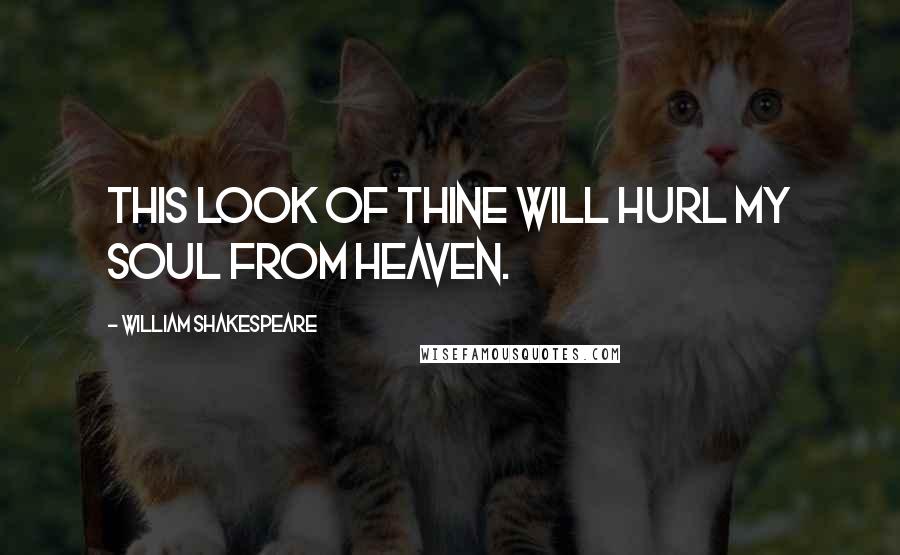 William Shakespeare Quotes: This look of thine will hurl my soul from heaven.