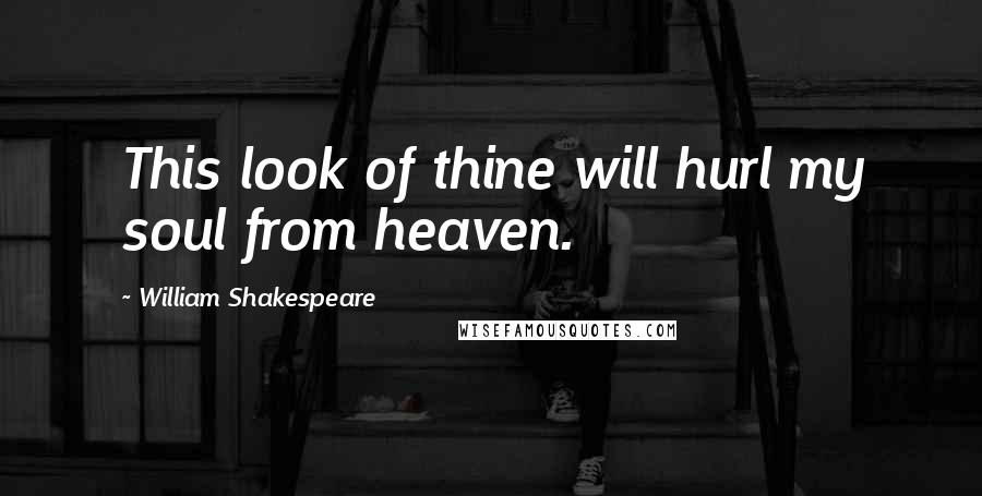 William Shakespeare Quotes: This look of thine will hurl my soul from heaven.