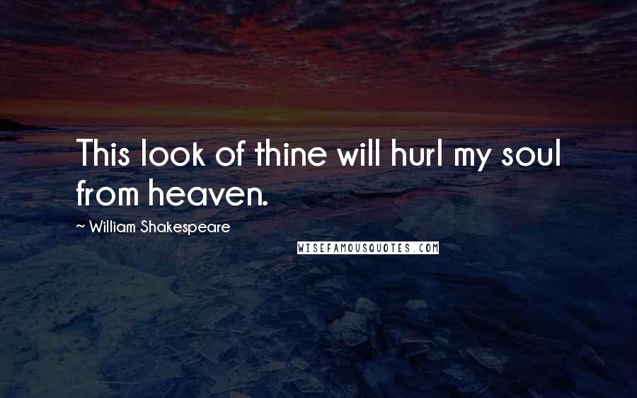 William Shakespeare Quotes: This look of thine will hurl my soul from heaven.