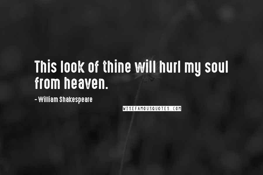 William Shakespeare Quotes: This look of thine will hurl my soul from heaven.