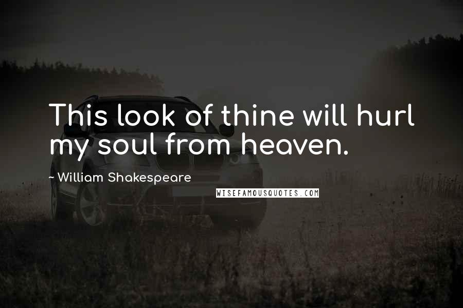 William Shakespeare Quotes: This look of thine will hurl my soul from heaven.