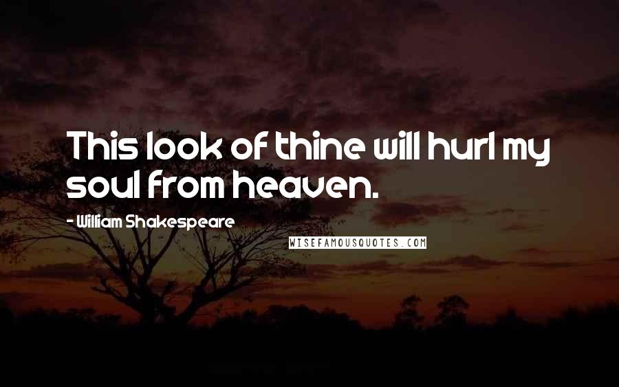 William Shakespeare Quotes: This look of thine will hurl my soul from heaven.