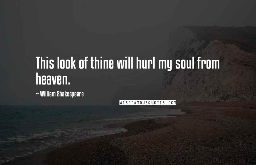 William Shakespeare Quotes: This look of thine will hurl my soul from heaven.