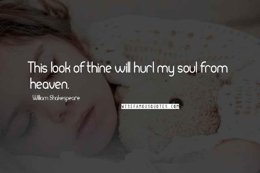 William Shakespeare Quotes: This look of thine will hurl my soul from heaven.