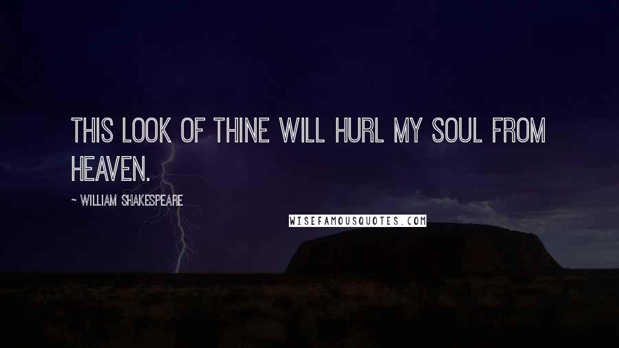 William Shakespeare Quotes: This look of thine will hurl my soul from heaven.