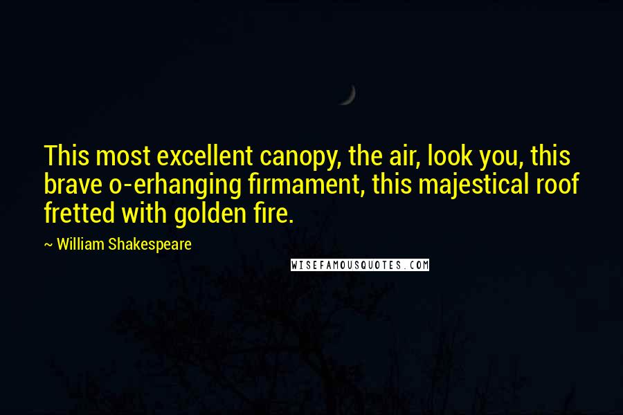 William Shakespeare Quotes: This most excellent canopy, the air, look you, this brave o-erhanging firmament, this majestical roof fretted with golden fire.