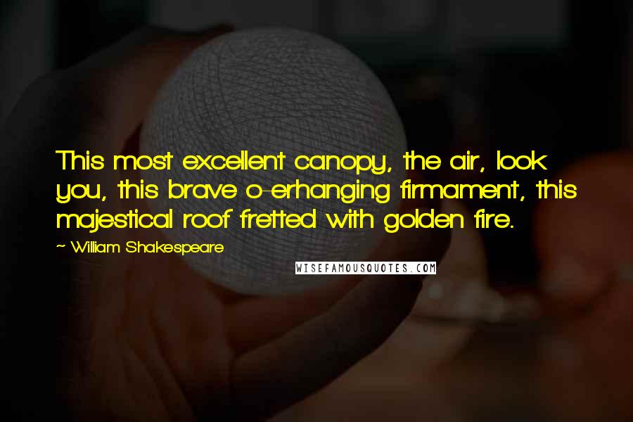 William Shakespeare Quotes: This most excellent canopy, the air, look you, this brave o-erhanging firmament, this majestical roof fretted with golden fire.