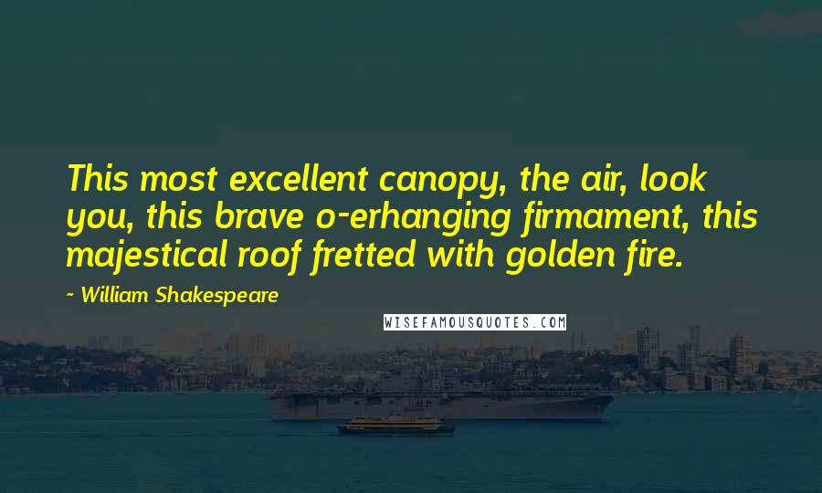 William Shakespeare Quotes: This most excellent canopy, the air, look you, this brave o-erhanging firmament, this majestical roof fretted with golden fire.