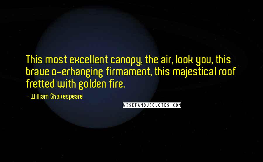 William Shakespeare Quotes: This most excellent canopy, the air, look you, this brave o-erhanging firmament, this majestical roof fretted with golden fire.