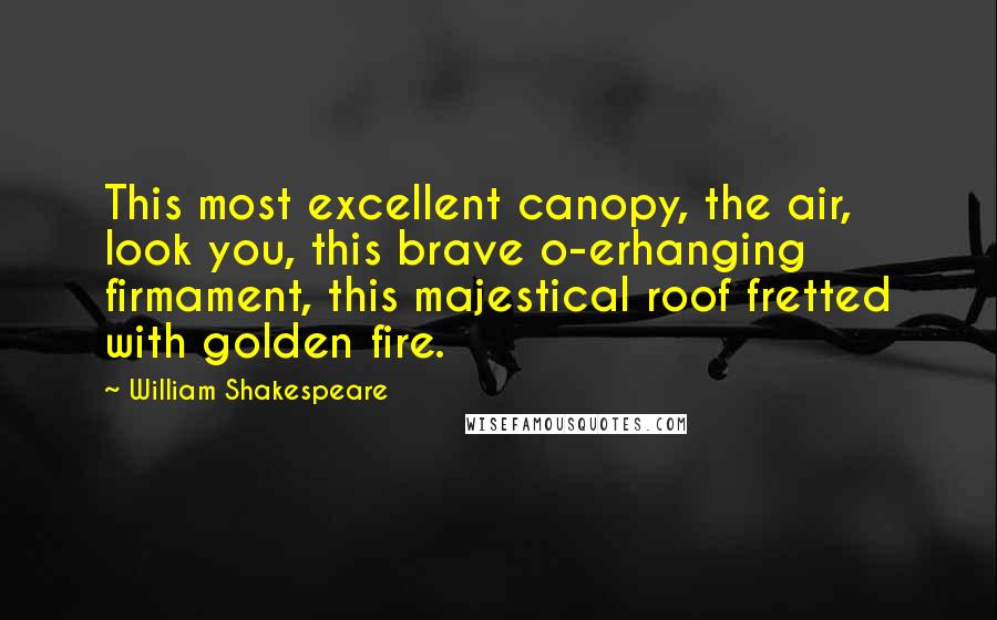 William Shakespeare Quotes: This most excellent canopy, the air, look you, this brave o-erhanging firmament, this majestical roof fretted with golden fire.