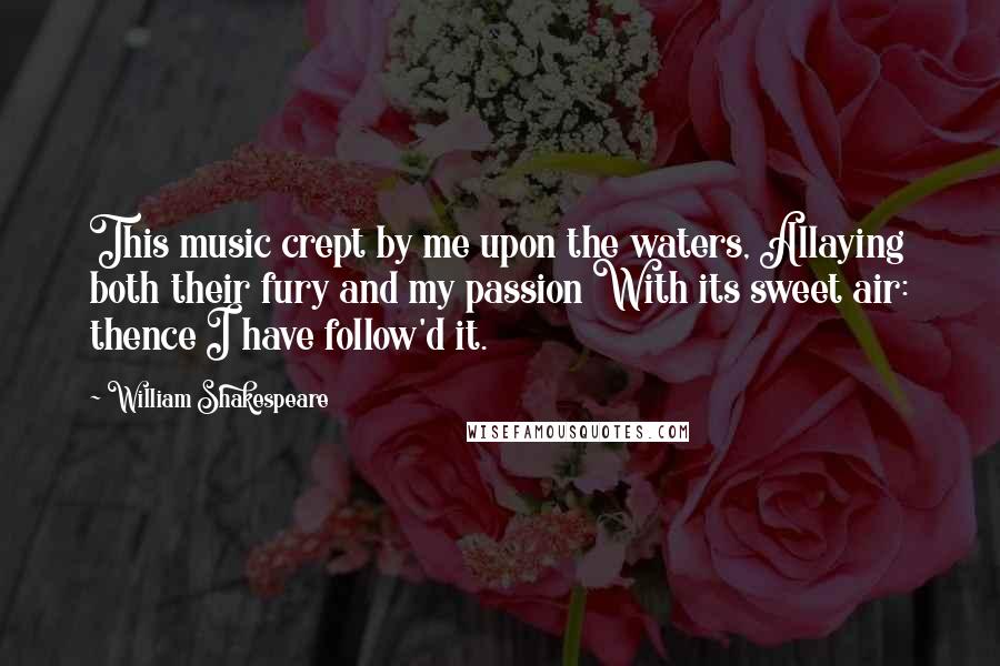 William Shakespeare Quotes: This music crept by me upon the waters, Allaying both their fury and my passion With its sweet air: thence I have follow'd it.