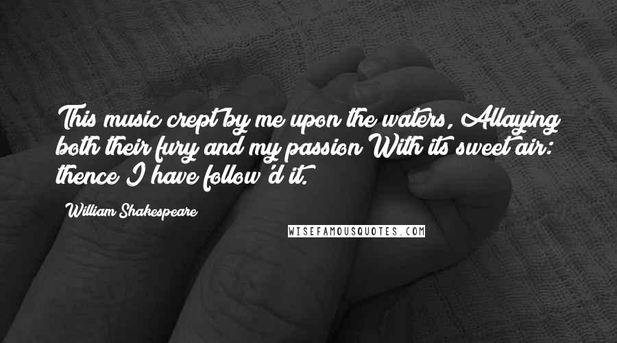 William Shakespeare Quotes: This music crept by me upon the waters, Allaying both their fury and my passion With its sweet air: thence I have follow'd it.