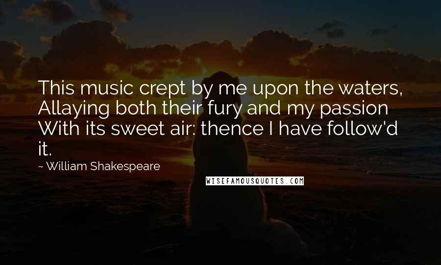 William Shakespeare Quotes: This music crept by me upon the waters, Allaying both their fury and my passion With its sweet air: thence I have follow'd it.