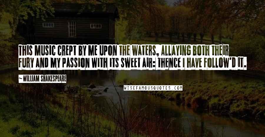 William Shakespeare Quotes: This music crept by me upon the waters, Allaying both their fury and my passion With its sweet air: thence I have follow'd it.