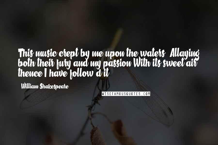 William Shakespeare Quotes: This music crept by me upon the waters, Allaying both their fury and my passion With its sweet air: thence I have follow'd it.