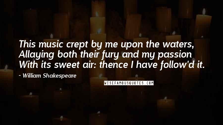 William Shakespeare Quotes: This music crept by me upon the waters, Allaying both their fury and my passion With its sweet air: thence I have follow'd it.