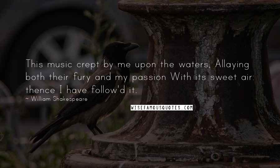 William Shakespeare Quotes: This music crept by me upon the waters, Allaying both their fury and my passion With its sweet air: thence I have follow'd it.