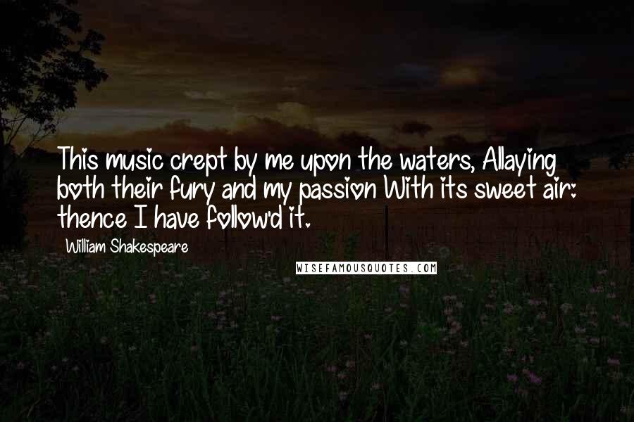 William Shakespeare Quotes: This music crept by me upon the waters, Allaying both their fury and my passion With its sweet air: thence I have follow'd it.
